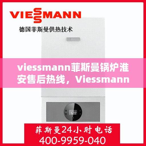 viessmann菲斯曼锅炉淮安售后热线，Viessmann菲斯曼锅炉淮安售后服务热线及支持一览