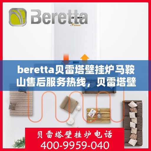 beretta贝雷塔壁挂炉马鞍山售后服务热线，贝雷塔壁挂炉马鞍山售后服务热线，专业团队为您提供全方位技术支持与解决方案