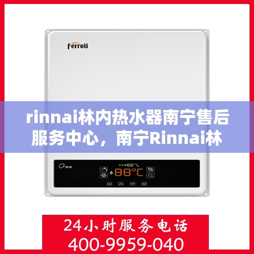 rinnai林内热水器南宁售后服务中心，南宁Rinnai林内热水器售后服务中心，专业维修，贴心服务