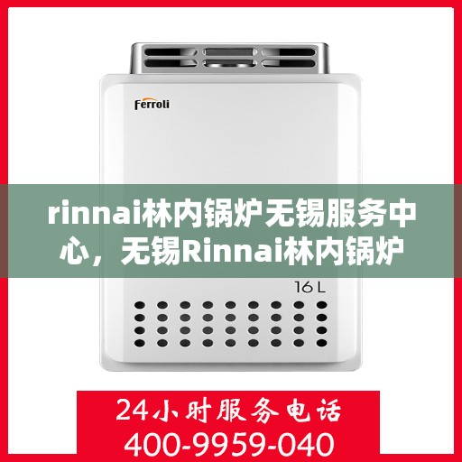 rinnai林内锅炉无锡服务中心，无锡Rinnai林内锅炉专业服务中心
