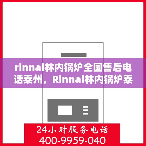 rinnai林内锅炉全国售后电话泰州，Rinnai林内锅炉泰州售后电话全国服务热线