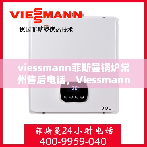 viessmann菲斯曼锅炉常州售后电话，Viessmann菲斯曼锅炉常州售后服务热线及联系方式