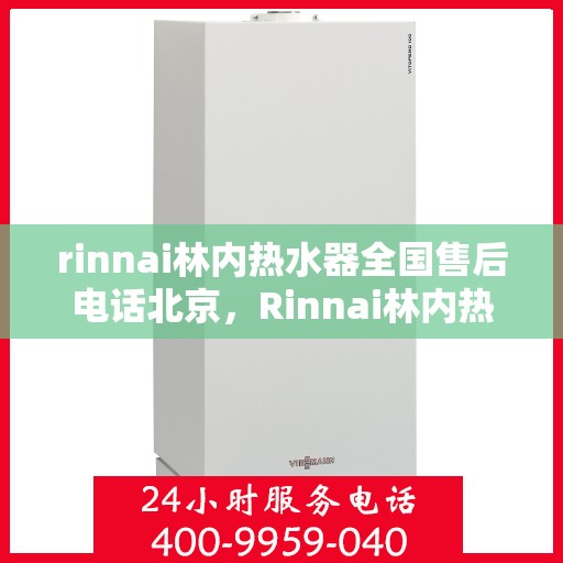rinnai林内热水器全国售后电话北京，Rinnai林内热水器北京售后热线及全国服务网点一览