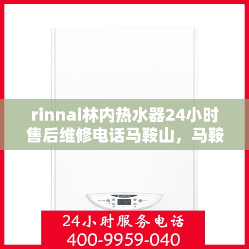 rinnai林内热水器24小时售后维修电话马鞍山，马鞍山Rinnai林内热水器全天候售后维修服务热线公布