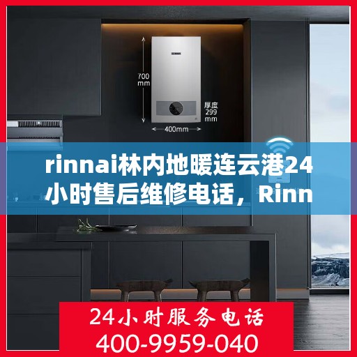 rinnai林内地暖连云港24小时售后维修电话，Rinnai林内地暖连云港全天候售后维修服务热线