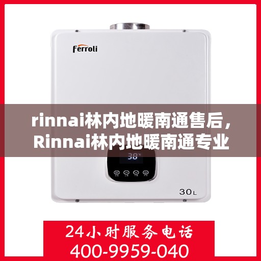 rinnai林内地暖南通售后，Rinnai林内地暖南通专业售后服务