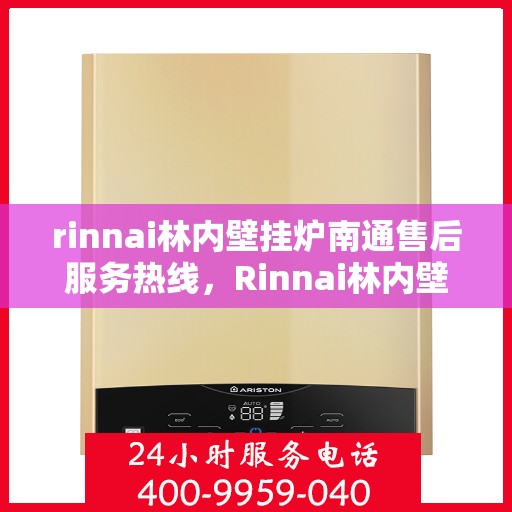 rinnai林内壁挂炉南通售后服务热线，Rinnai林内壁挂炉南通售后热线，专业服务的开始与信赖的承诺