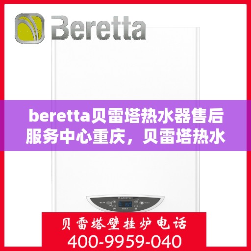beretta贝雷塔热水器售后服务中心重庆，贝雷塔热水器重庆售后服务中心，专业维修，贴心服务