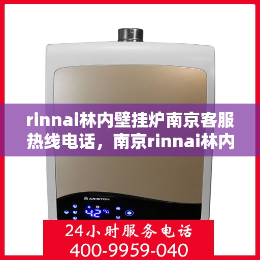 rinnai林内壁挂炉南京客服热线电话，南京rinnai林内壁挂炉客服热线电话及售后支持指南