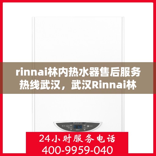 rinnai林内热水器售后服务热线武汉，武汉Rinnai林内热水器售后服务热线专业解答，温暖您的生活