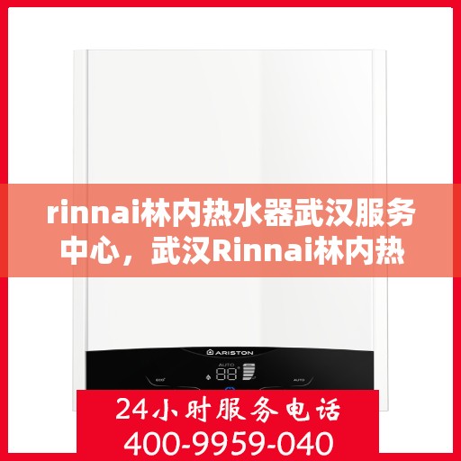 rinnai林内热水器武汉服务中心，武汉Rinnai林内热水器专业服务中心