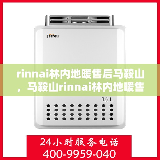 rinnai林内地暖售后马鞍山，马鞍山rinnai林内地暖售后服务详解