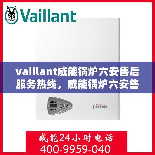 vaillant威能锅炉六安售后服务热线，威能锅炉六安售后服务热线，专业团队为您提供全方位技术支持