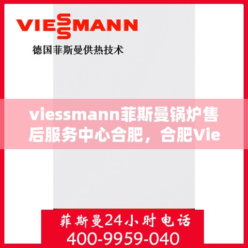 viessmann菲斯曼锅炉售后服务中心合肥，合肥Viessmann菲斯曼锅炉售后服务中心，专业维修，贴心服务