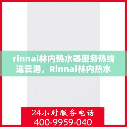 rinnai林内热水器服务热线连云港，Rinnai林内热水器连云港服务热线，专业解决您的热水问题