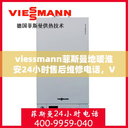 viessmann菲斯曼地暖淮安24小时售后维修电话，Viessmann菲斯曼地暖淮安全天候售后维修服务热线