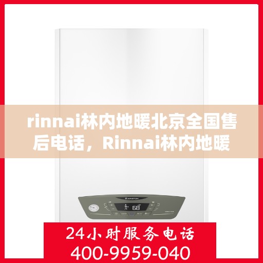 rinnai林内地暖北京全国售后电话，Rinnai林内地暖北京售后服务热线及全国售后电话大全