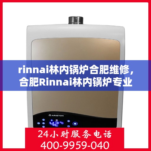 rinnai林内锅炉合肥维修，合肥Rinnai林内锅炉专业维修服务