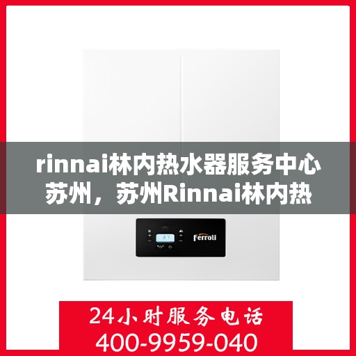 rinnai林内热水器服务中心苏州，苏州Rinnai林内热水器专业服务中心