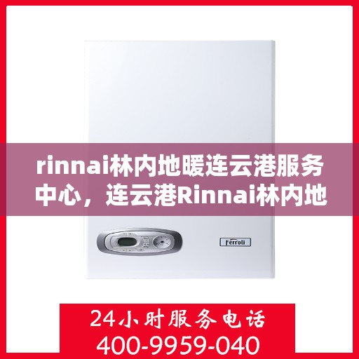 rinnai林内地暖连云港服务中心，连云港Rinnai林内地暖服务中心，专业温暖您的生活