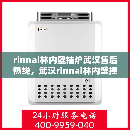 rinnai林内壁挂炉武汉售后热线，武汉rinnai林内壁挂炉售后热线及服务一览