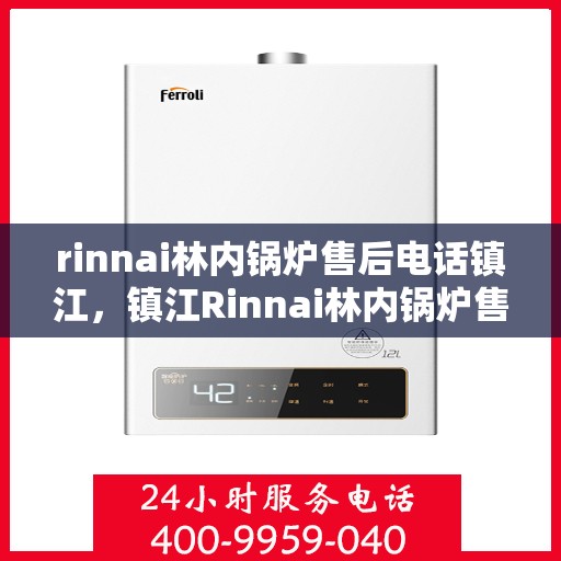 rinnai林内锅炉售后电话镇江，镇江Rinnai林内锅炉售后电话及服务一览