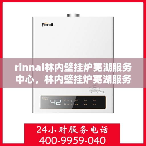 rinnai林内壁挂炉芜湖服务中心，林内壁挂炉芜湖服务中心，专业维修与优质服务并行