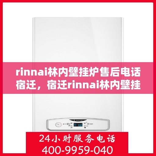 rinnai林内壁挂炉售后电话宿迁，宿迁rinnai林内壁挂炉售后电话及专业维修服务指南