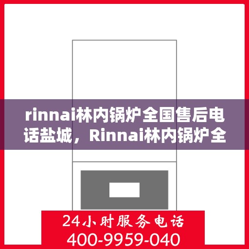 rinnai林内锅炉全国售后电话盐城，Rinnai林内锅炉全国售后电话盐城服务热线