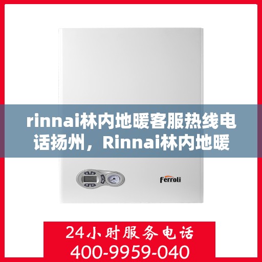 rinnai林内地暖客服热线电话扬州，Rinnai林内地暖扬州客服热线电话全解析
