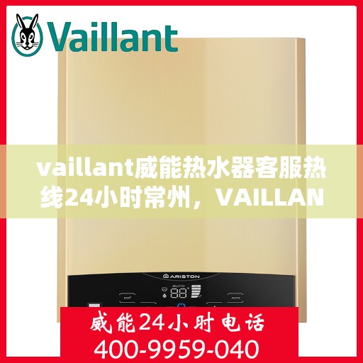 vaillant威能热水器客服热线24小时常州，VAILLANT威能热水器常州24小时客服热线全面服务