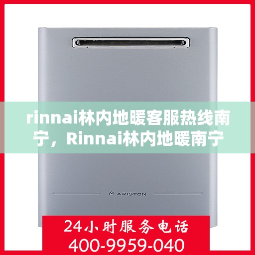 rinnai林内地暖客服热线南宁，Rinnai林内地暖南宁客服热线全攻略