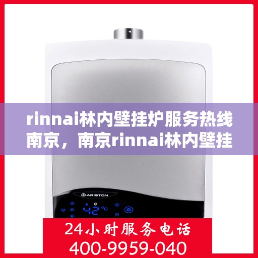 rinnai林内壁挂炉服务热线南京，南京rinnai林内壁挂炉服务热线专业团队为您解答