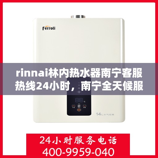 rinnai林内热水器南宁客服热线24小时，南宁全天候服务，Rinnai林内热水器客服热线24小时为您解答疑惑