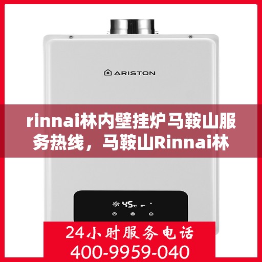 rinnai林内壁挂炉马鞍山服务热线，马鞍山Rinnai林内壁挂炉服务热线，专业支持与解决方案