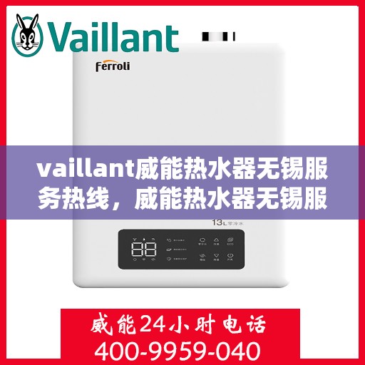 vaillant威能热水器无锡服务热线，威能热水器无锡服务热线，专业维修与售后支持