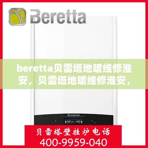 beretta贝雷塔地暖维修淮安，贝雷塔地暖维修淮安，专业解决您的供暖问题