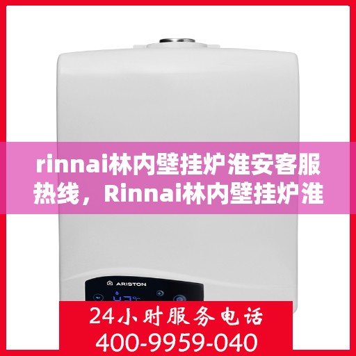 rinnai林内壁挂炉淮安客服热线，Rinnai林内壁挂炉淮安客服中心，专业热线，温暖您的生活