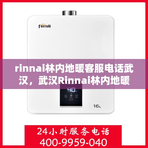 rinnai林内地暖客服电话武汉，武汉Rinnai林内地暖客服热线，专业解答，温暖您的家