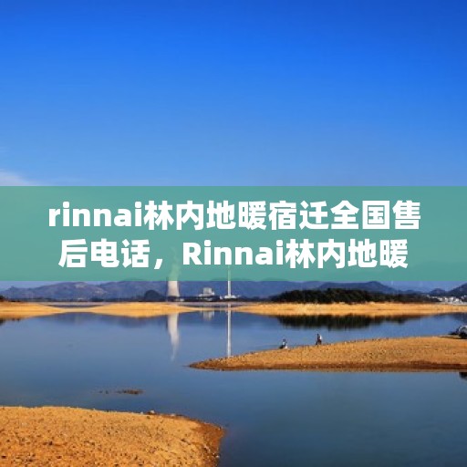 rinnai林内地暖宿迁全国售后电话，Rinnai林内地暖宿迁售后服务热线公布