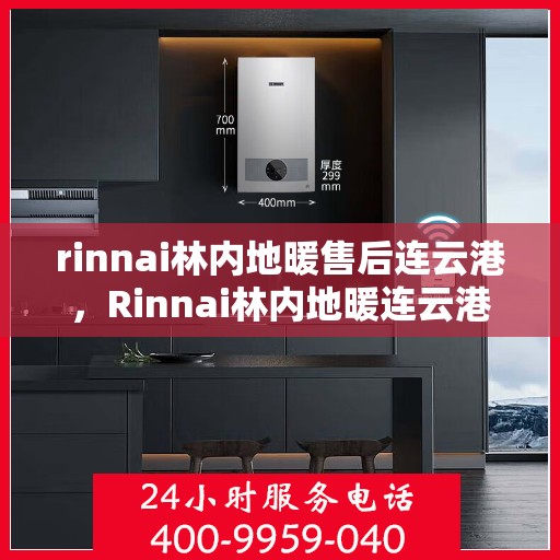 rinnai林内地暖售后连云港，Rinnai林内地暖连云港专业售后服务