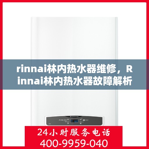 rinnai林内热水器维修，Rinnai林内热水器故障解析与快速维修指南