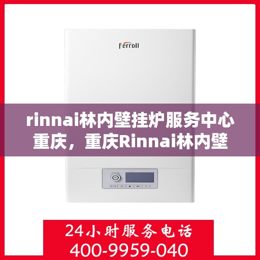 rinnai林内壁挂炉服务中心重庆，重庆Rinnai林内壁挂炉服务中心，专业维修与保养解决方案