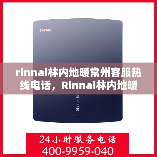 rinnai林内地暖常州客服热线电话，Rinnai林内地暖常州客服热线全攻略，快速解决您的地暖问题