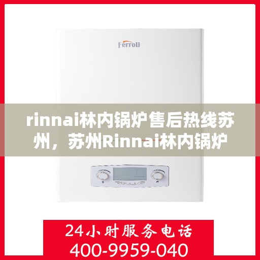 rinnai林内锅炉售后热线苏州，苏州Rinnai林内锅炉售后热线及服务一览