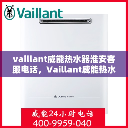 vaillant威能热水器淮安客服电话，Vaillant威能热水器淮安客服热线，一站式服务，让您温暖无忧
