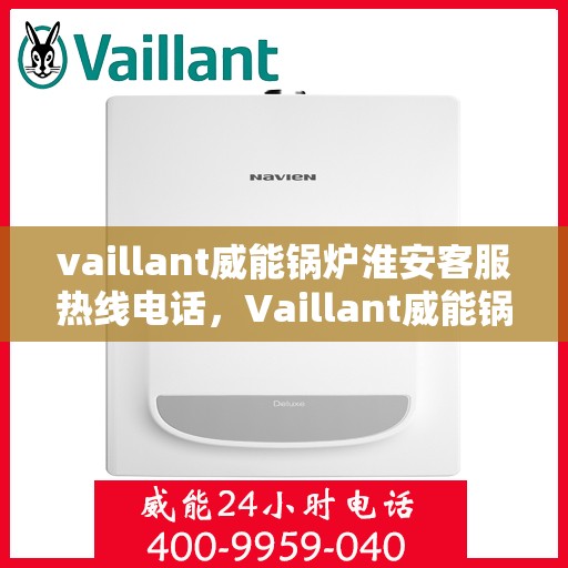 vaillant威能锅炉淮安客服热线电话，Vaillant威能锅炉淮安客服热线全攻略，一站式解决您的锅炉问题