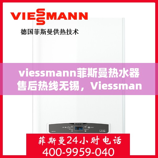 viessmann菲斯曼热水器售后热线无锡，Viessmann菲斯曼热水器无锡售后热线及服务一览