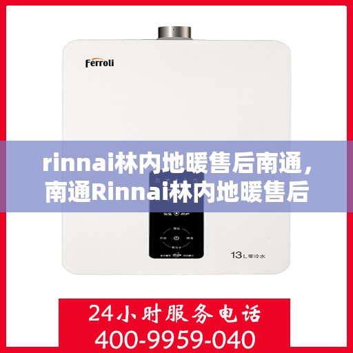 rinnai林内地暖售后南通，南通Rinnai林内地暖售后服务详解