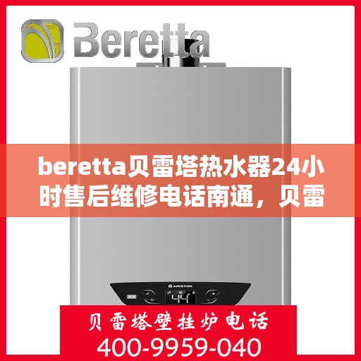 beretta贝雷塔热水器24小时售后维修电话南通，贝雷塔热水器南通售后维修电话，全天候专业维修服务热线！